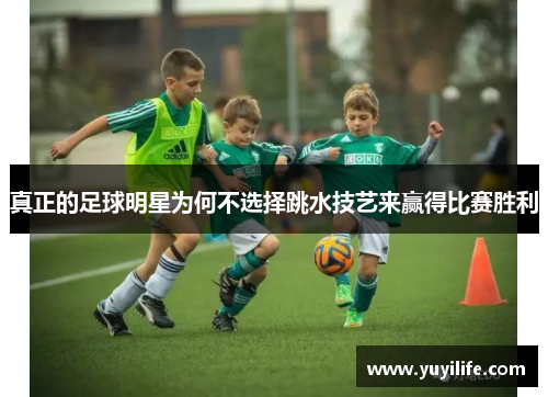 真正的足球明星为何不选择跳水技艺来赢得比赛胜利