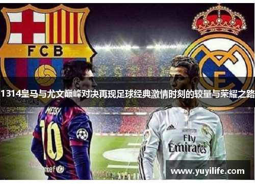 1314皇马与尤文巅峰对决再现足球经典激情时刻的较量与荣耀之路