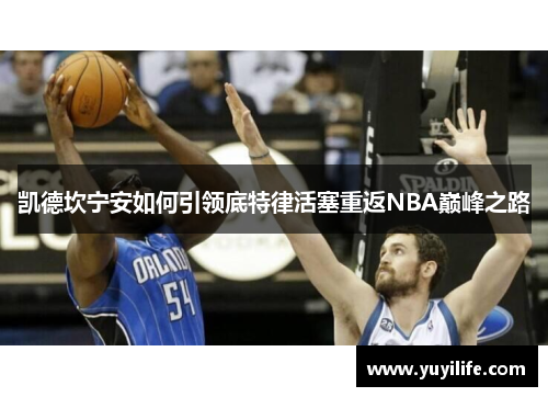 凯德坎宁安如何引领底特律活塞重返NBA巅峰之路