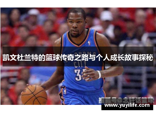 凯文杜兰特的篮球传奇之路与个人成长故事探秘