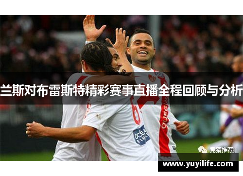 兰斯对布雷斯特精彩赛事直播全程回顾与分析