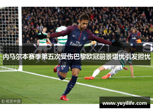 内马尔本赛季第五次受伤巴黎欧冠前景堪忧引发担忧