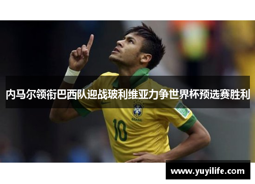 内马尔领衔巴西队迎战玻利维亚力争世界杯预选赛胜利
