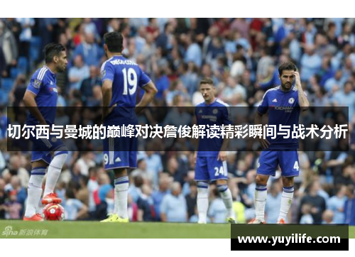 切尔西与曼城的巅峰对决詹俊解读精彩瞬间与战术分析