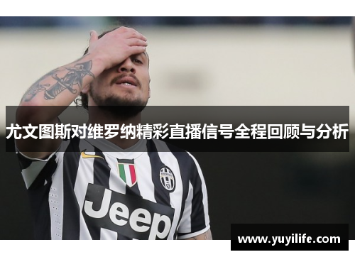 尤文图斯对维罗纳精彩直播信号全程回顾与分析