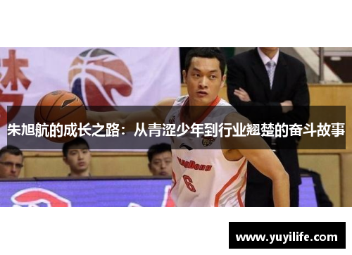 朱旭航的成长之路：从青涩少年到行业翘楚的奋斗故事