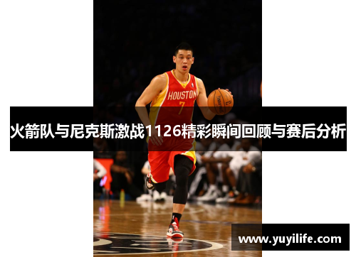 火箭队与尼克斯激战1126精彩瞬间回顾与赛后分析