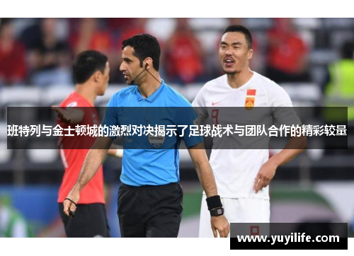 班特列与金士顿城的激烈对决揭示了足球战术与团队合作的精彩较量