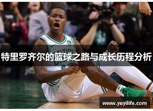 特里罗齐尔的篮球之路与成长历程分析