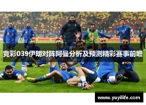 竞彩039伊朗对阵阿曼分析及预测精彩赛事前瞻