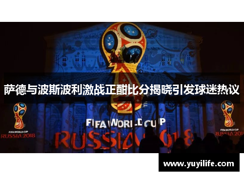 萨德与波斯波利激战正酣比分揭晓引发球迷热议