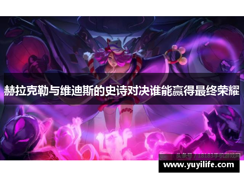 赫拉克勒与维迪斯的史诗对决谁能赢得最终荣耀